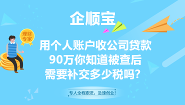 用个人账户收公司贷款90万，你知道被查后需要补交多少税吗？