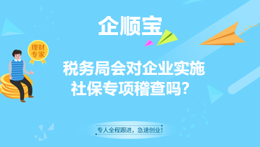 税务局会对企业实施社保专项稽查吗？