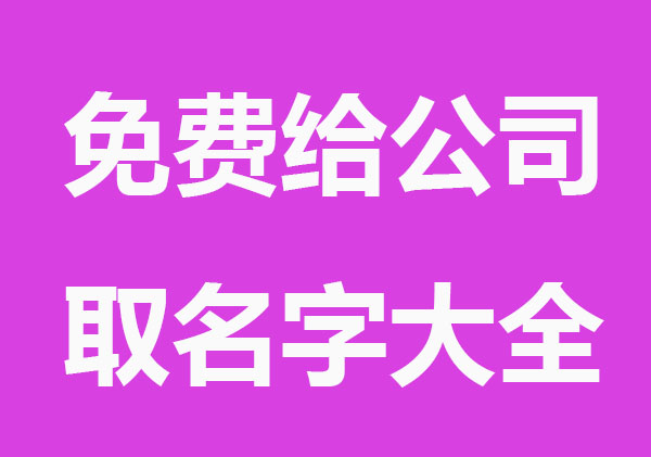 公司起名参考大全,企业取名字大全