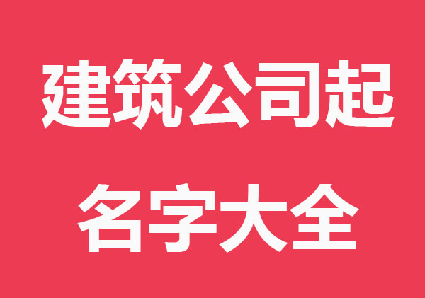 有实力建筑公司起名字大全免费