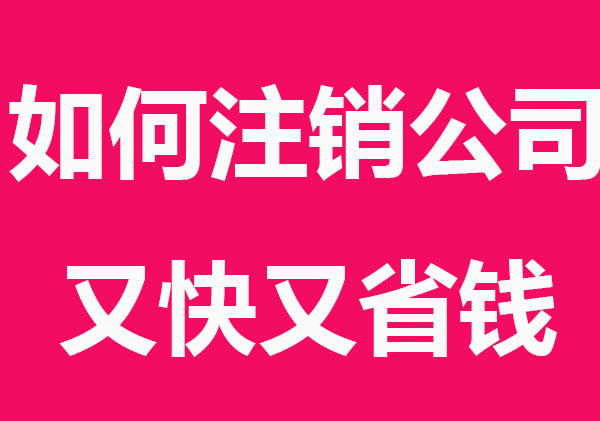 如何注销公司又快又省钱？