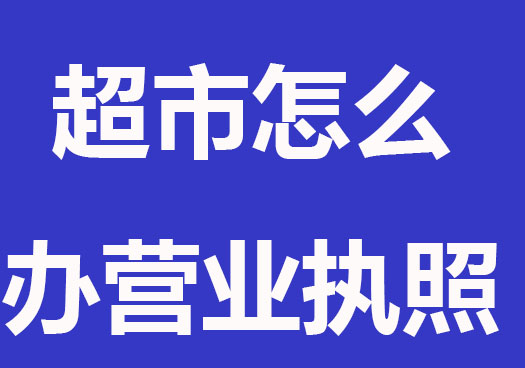 开超市怎么办营业执照？