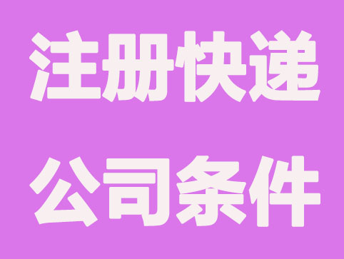 注册快递公司需要满足哪些条件？